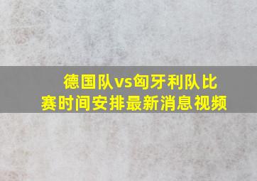 德国队vs匈牙利队比赛时间安排最新消息视频