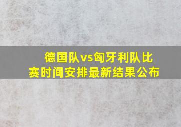 德国队vs匈牙利队比赛时间安排最新结果公布