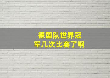 德国队世界冠军几次比赛了啊