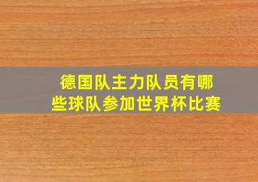 德国队主力队员有哪些球队参加世界杯比赛