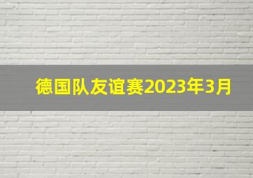 德国队友谊赛2023年3月