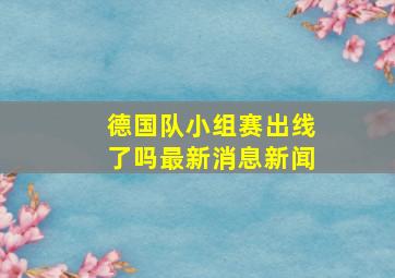 德国队小组赛出线了吗最新消息新闻