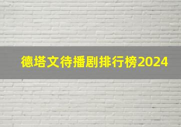 德塔文待播剧排行榜2024