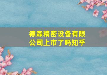 德森精密设备有限公司上市了吗知乎