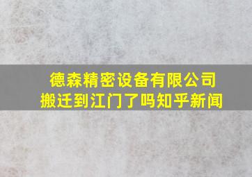 德森精密设备有限公司搬迁到江门了吗知乎新闻