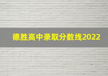 德胜高中录取分数线2022