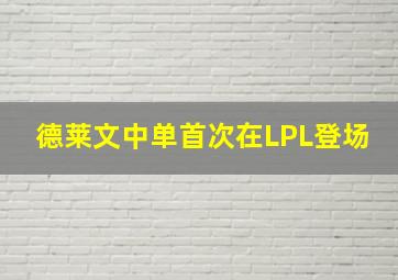 德莱文中单首次在LPL登场