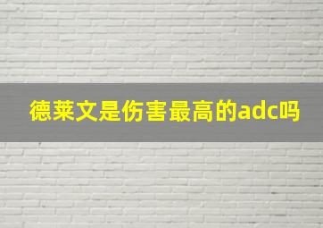 德莱文是伤害最高的adc吗