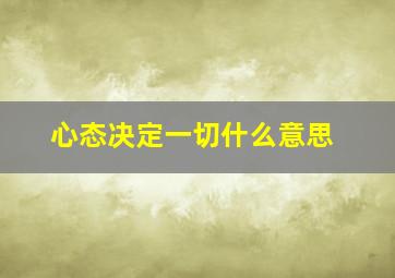 心态决定一切什么意思