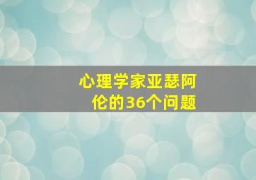 心理学家亚瑟阿伦的36个问题