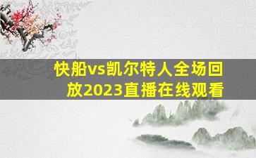 快船vs凯尔特人全场回放2023直播在线观看