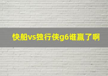 快船vs独行侠g6谁赢了啊