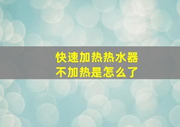 快速加热热水器不加热是怎么了