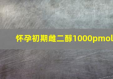 怀孕初期雌二醇1000pmol