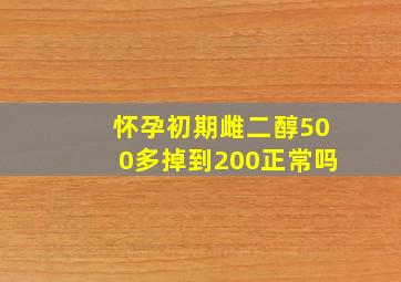 怀孕初期雌二醇500多掉到200正常吗