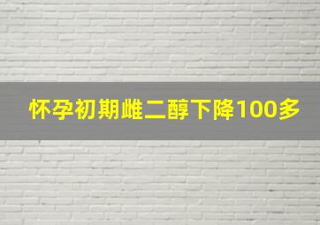 怀孕初期雌二醇下降100多