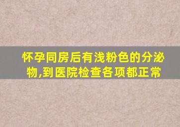 怀孕同房后有浅粉色的分泌物,到医院检查各项都正常