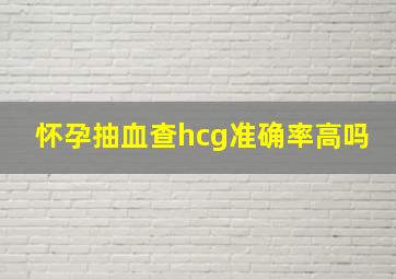 怀孕抽血查hcg准确率高吗