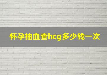 怀孕抽血查hcg多少钱一次