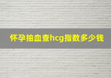 怀孕抽血查hcg指数多少钱