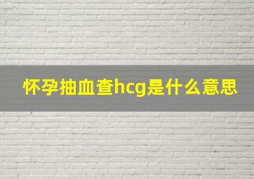 怀孕抽血查hcg是什么意思