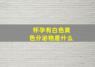 怀孕有白色黄色分泌物是什么