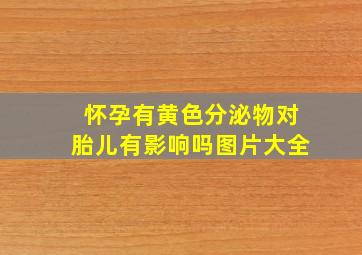 怀孕有黄色分泌物对胎儿有影响吗图片大全