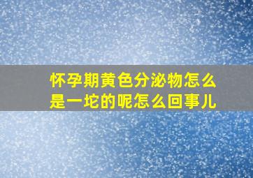 怀孕期黄色分泌物怎么是一坨的呢怎么回事儿