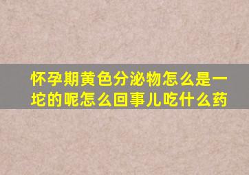 怀孕期黄色分泌物怎么是一坨的呢怎么回事儿吃什么药