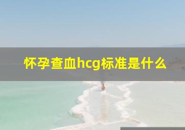 怀孕查血hcg标准是什么