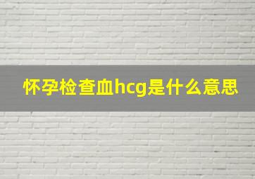 怀孕检查血hcg是什么意思