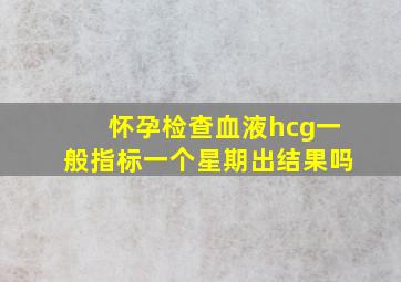 怀孕检查血液hcg一般指标一个星期出结果吗