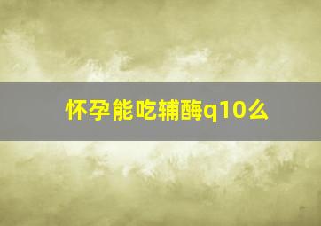 怀孕能吃辅酶q10么