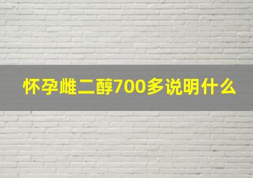 怀孕雌二醇700多说明什么