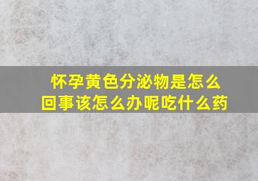 怀孕黄色分泌物是怎么回事该怎么办呢吃什么药