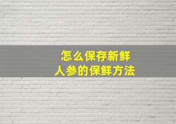 怎么保存新鲜人参的保鲜方法