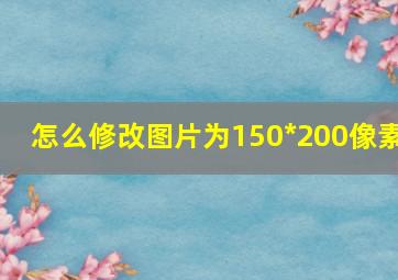 怎么修改图片为150*200像素