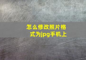 怎么修改照片格式为jpg手机上