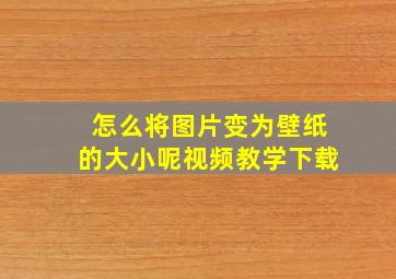 怎么将图片变为壁纸的大小呢视频教学下载