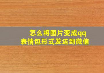 怎么将图片变成qq表情包形式发送到微信