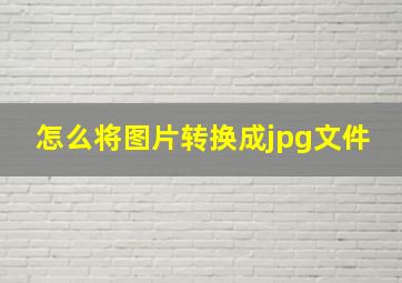 怎么将图片转换成jpg文件