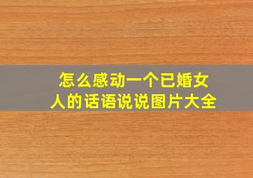 怎么感动一个已婚女人的话语说说图片大全