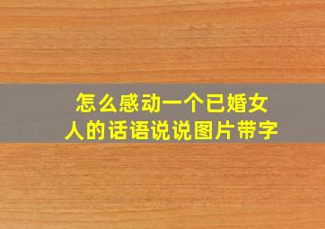 怎么感动一个已婚女人的话语说说图片带字