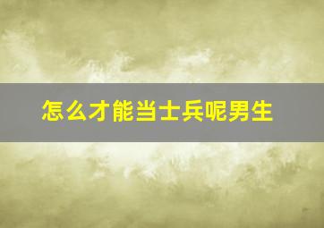 怎么才能当士兵呢男生