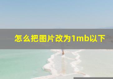 怎么把图片改为1mb以下