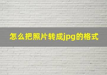 怎么把照片转成jpg的格式