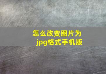 怎么改变图片为jpg格式手机版