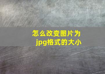 怎么改变图片为jpg格式的大小