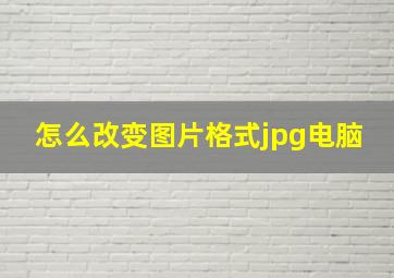 怎么改变图片格式jpg电脑