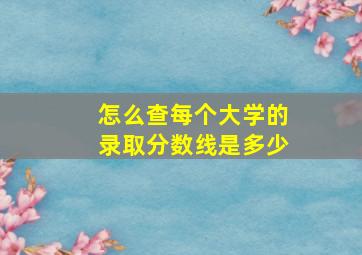 怎么查每个大学的录取分数线是多少